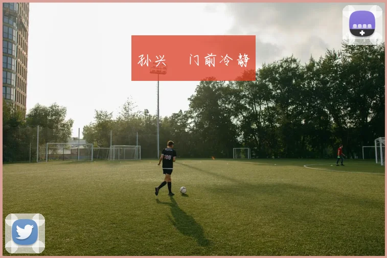 孙兴慜门前冷静