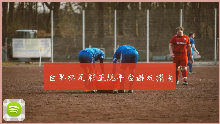 世界杯足彩正规平台避坑指南